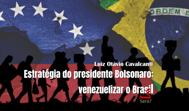 Estratégia do presidente Bolsonaro: venezuelizar o Brasil.