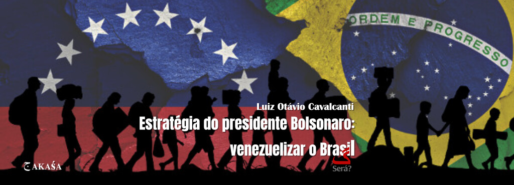 Estratégia do presidente Bolsonaro: venezuelizar o Brasil.